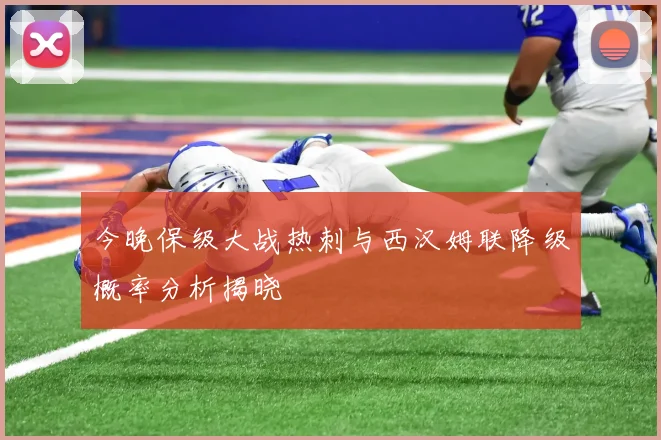 今晚保级大战热刺与西汉姆联降级概率分析揭晓