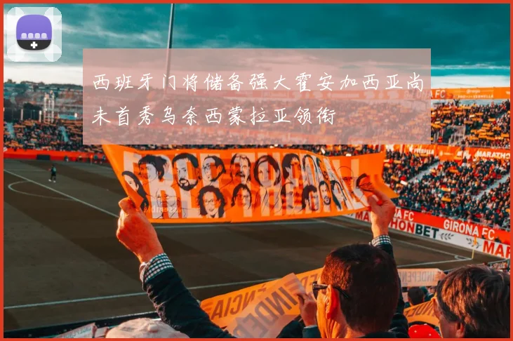 西班牙门将储备强大霍安加西亚尚未首秀乌奈西蒙拉亚领衔