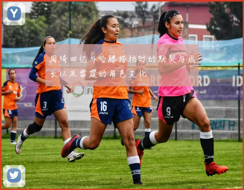 周琦回忆与哈滕搭档时的默契与成长以及雷霆的角色变化