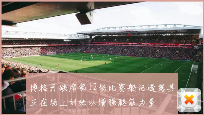 博格丹缺席第12场比赛船记透露其正在场上训练以增强腿筋力量