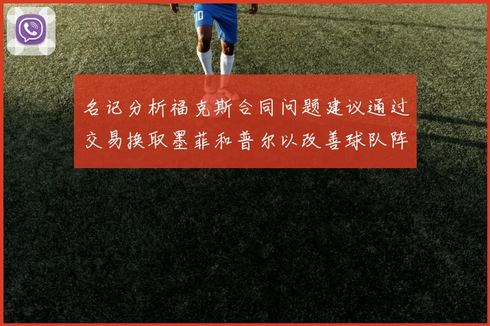 名记分析福克斯合同问题建议通过交易换取墨菲和普尔以改善球队阵容