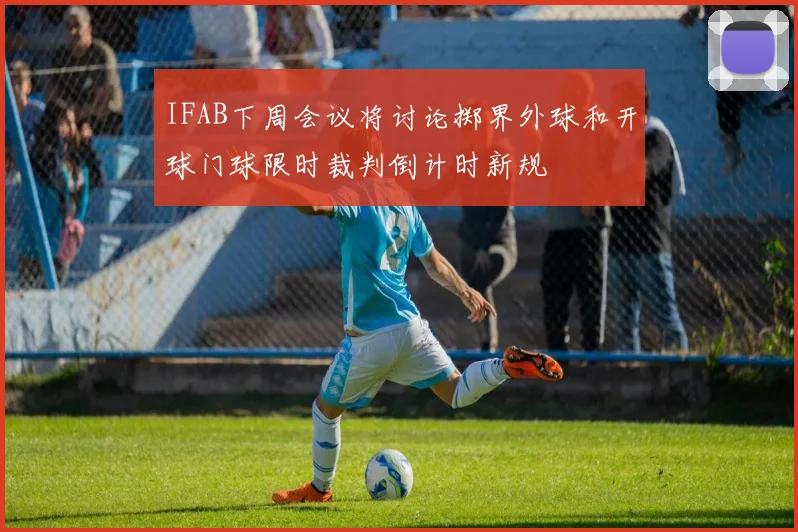 IFAB下周会议将讨论掷界外球和开球门球限时裁判倒计时新规