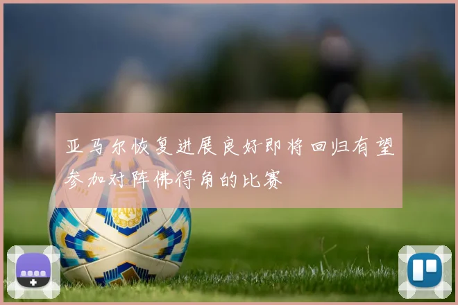 亚马尔恢复进展良好即将回归有望参加对阵佛得角的比赛