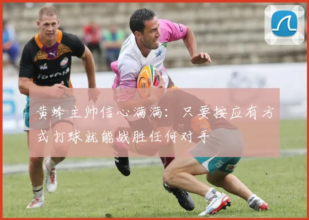 黄蜂主帅信心满满：只要按应有方式打球就能战胜任何对手