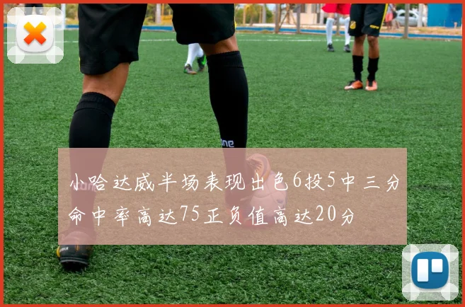 小哈达威半场表现出色6投5中三分命中率高达75正负值高达20分
