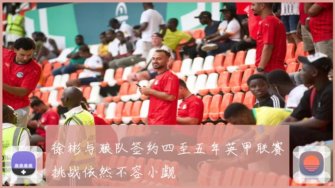 徐彬与狼队签约四至五年英甲联赛挑战依然不容小觑