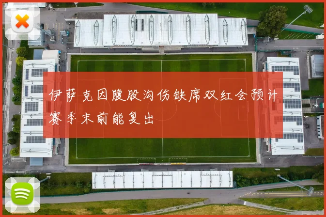 伊萨克因腹股沟伤缺席双红会预计赛季末前能复出