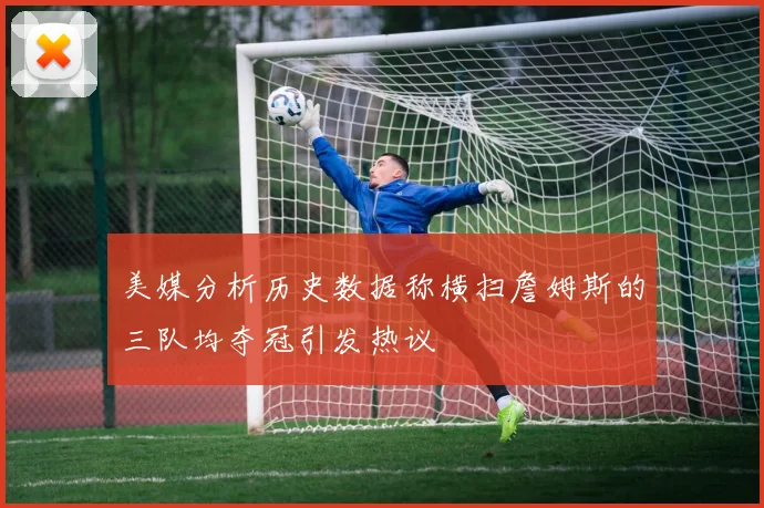 美媒分析历史数据称横扫詹姆斯的三队均夺冠引发热议
