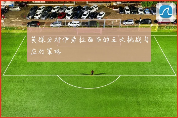 英媒分析伊劳拉面临的五大挑战与应对策略