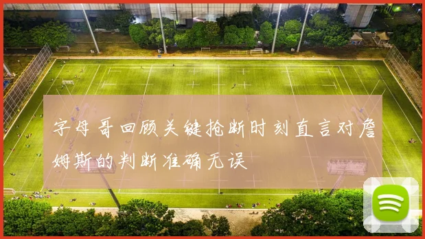 字母哥回顾关键抢断时刻直言对詹姆斯的判断准确无误